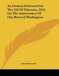 Cover: An Oration Delivered On The 22d Of February, 1813, On The Anniversary Of Our Beloved Washington - Kessinger Publishing