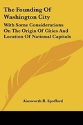 Cover: The Founding Of Washington City - Kessinger Publishing