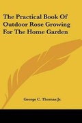 Cover: The Practical Book Of Outdoor Rose Growing For The Home Garden - Kessinger Publishing