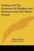Cover: Outlines Of The Evolution Of Weights And Measures And The Metric System - Kessinger Publishing