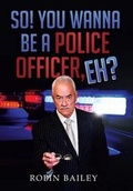 Cover: So! You Wanna Be a Police Officer, Eh? - Xlibris