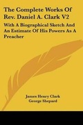 Cover: The Complete Works Of Rev. Daniel A. Clark V2 - Kessinger Publishing