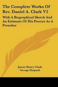 Enlarge image Cover: The Complete Works Of Rev. Daniel A. Clark V2 - Kessinger Publishing