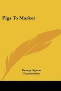 Cover: Pigs To Market - Kessinger Publishing
