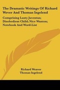 Cover: The Dramatic Writings of Richard Wever and Thomas Ingelend - Kessinger Publishing