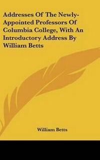 Abbildung von: Addresses Of The Newly-Appointed Professors Of Columbia College, With An Introductory Address By William Betts - Kessinger Publishing