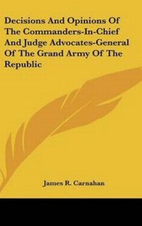 Abbildung von: Decisions And Opinions Of The Commanders-In-Chief And Judge Advocates-General Of The Grand Army Of The Republic - Kessinger Publishing