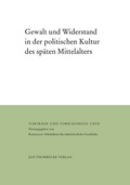 Cover: Gewalt und Widerstand in der politischen Kultur des sp&auml;ten Mittelalters - Jan Thorbecke Verlag