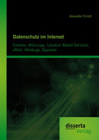 Abbildung von: Datenschutz im Internet: Cookies, Web-Logs, Location Based Services, eMail, Webbugs, Spyware - Disserta Verlag