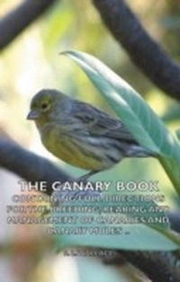 Abbildung von: The Canary Book: Containing Full Directions for the Breeding, Rearing and Management of Canaries and Canary Mules - Read Books Ltd.