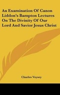 Cover: An Examination Of Canon Liddon's Bampton Lectures On The Divinity Of Our Lord And Savior Jesus Christ - Kessinger Publishing