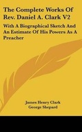 Cover: The Complete Works Of Rev. Daniel A. Clark V2 - Kessinger Publishing