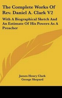 Enlarge image Cover: The Complete Works Of Rev. Daniel A. Clark V2 - Kessinger Publishing