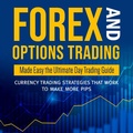 Cover: Forex and Options Trading Made Easy the Ultimate Day Trading Guide: Currency Trading Strategies that Work to Make More Pips - Speedy Publishing Books