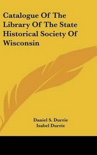 Abbildung von: Catalogue Of The Library Of The State Historical Society Of Wisconsin - Kessinger Publishing