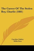 Cover: The Career Of The Stolen Boy, Charlie (1881) - Kessinger Publishing