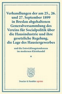 Abbildung von: Verhandlungen der am 25., 26. und 27. September 1899 in Breslau abgehaltenen Generalversammlung des Vereins für Socialpolitik über die Hausindustrie und ihre gesetzliche Regelung, die Lage des Hausiergewerbes - Duncker & Humblot