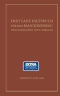 Cover: Freytags Hilfsbuch f&uuml;r den Maschinenbau f&uuml;r Maschineningenieure sowie f&uuml;r den Unterricht an technischen Lehranstalten - Springer