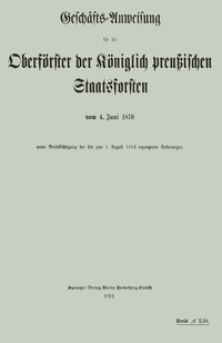 Abbildung von: Geschäfts-Anweisung für die Oberförster der Königlich preußischen Staatsforsten vom 4. Juni 1870 unter Berücksichtigung der bis zum 1. August 1912 ergangenen Änderungen - Springer