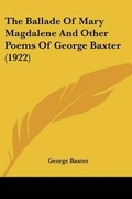 Cover: The Ballade Of Mary Magdalene And Other Poems Of George Baxter (1922) - Kessinger Publishing