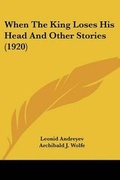 Cover: When the King Loses His Head and Other Stories (1920) - Kessinger Publishing