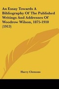 Cover: An Essay Towards A Bibliography Of The Published Writings And Addresses Of Woodrow Wilson, 1875-1910 (1913) - Kessinger Publishing