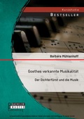 Cover: Goethes verkannte Musikalit&auml;t: Der Dichterf&uuml;rst und die Musik - Bachelor + Master Publishing