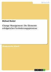 Abbildung von: Change Management. Die Elemente erfolgreicher Veränderungsprozesse - GRIN Verlag