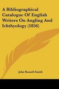 Cover: A Bibliographical Catalogue Of English Writers On Angling And Ichthyology (1856) - Kessinger Publishing