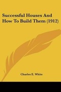 Cover: Successful Houses And How To Build Them (1912) - Kessinger Publishing