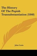 Cover: The History Of The Popish Transubstantiation (1840) - Kessinger Publishing