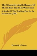 Cover: The Character And Influence Of The Indian Trade In Wisconsin - Kessinger Publishing