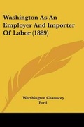 Cover: Washington As An Employer And Importer Of Labor (1889) - Kessinger Publishing