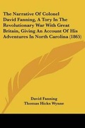 Cover: The Narrative Of Colonel David Fanning, A Tory In The Revolutionary War With Great Britain, Giving An Account Of His Adventures In North Carolina (1865) - Kessinger Publishing