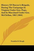 Cover: History Of Duryee's Brigade, During The Campaign In Virginia Under Gen. Pope, And In Maryland Under Gen. McClellan, 1862 (1864) - Kessinger Publishing