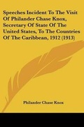 Cover: Speeches Incident To The Visit Of Philander Chase Knox, Secretary Of State Of The United States, To The Countries Of The Caribbean, 1912 (1913) - Kessinger Publishing