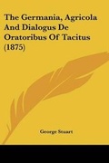 Cover: The Germania, Agricola And Dialogus De Oratoribus Of Tacitus (1875) - Kessinger Publishing