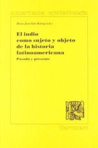 Abbildung von: El indio como sujeto y objeto de la historia latinoamericana : pasado y presente - Iberoamericana Editorial Vervuert, S.L.