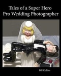Cover: Tales of a Super Hero Pro Wedding Photographer - Bill Collins