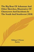 Cover: The Big Bear Of Arkansas And Other Sketches, Illustrative Of Characters And Incidents In The South And Southwest (1858) - Kessinger Publishing