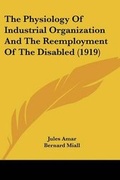 Cover: The Physiology Of Industrial Organization And The Reemployment Of The Disabled (1919) - Kessinger Publishing
