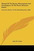 Cover: Manual Of The Botany, Phaenogamia And Pteridophyta, Of The Rocky Mountain Region - Kessinger Publishing