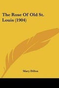 Cover: The Rose Of Old St. Louis (1904) - Kessinger Publishing