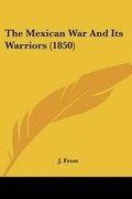 Cover: The Mexican War And Its Warriors (1850) - Kessinger Publishing Co