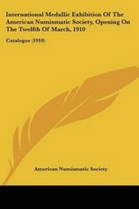 Abbildung von: International Medallic Exhibition Of The American Numismatic Society, Opening On The Twelfth Of March, 1910 - Kessinger Publishing