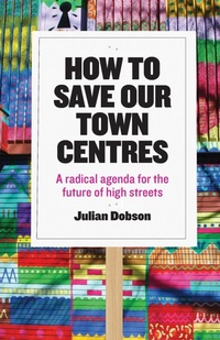 Enlarge image Cover: How to Save Our Town Centres - Policy Press