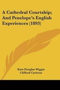 Cover: A Cathedral Courtship; And Penelope's English Experiences (1893) - Kessinger Publishing