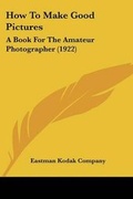 Cover: How To Make Good Pictures - Kessinger Publishing