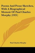 Cover: Poems And Prose Sketches, With A Biographical Memoir Of Paul Charles Morphy (1921) - Kessinger Publishing