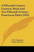 Cover: A Fifteenth Century Courtesy Book And Two Fifteenth Century Franciscan Rules (1914) - Kessinger Publishing